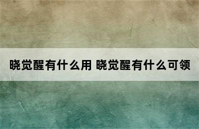 晓觉醒有什么用 晓觉醒有什么可领